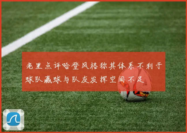 老里点评哈登风格称其体系不利于球队赢球与队友发挥空间不足