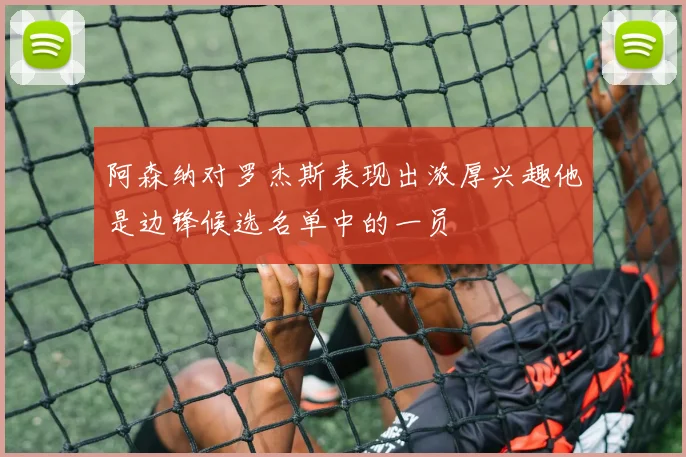 阿森纳对罗杰斯表现出浓厚兴趣他是边锋候选名单中的一员