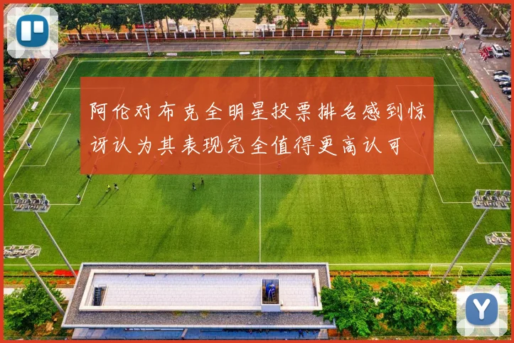 阿伦对布克全明星投票排名感到惊讶认为其表现完全值得更高认可