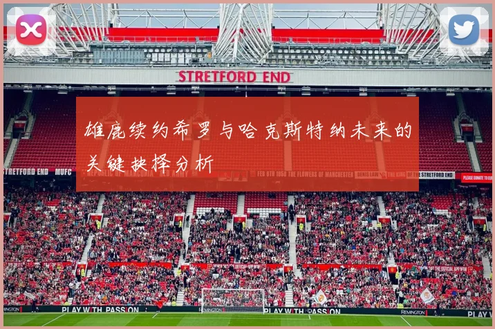 雄鹿续约希罗与哈克斯特纳未来的关键抉择分析