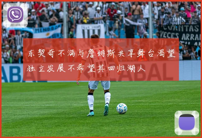 东契奇不满与詹姆斯共享舞台渴望独立发展不希望其回归湖人