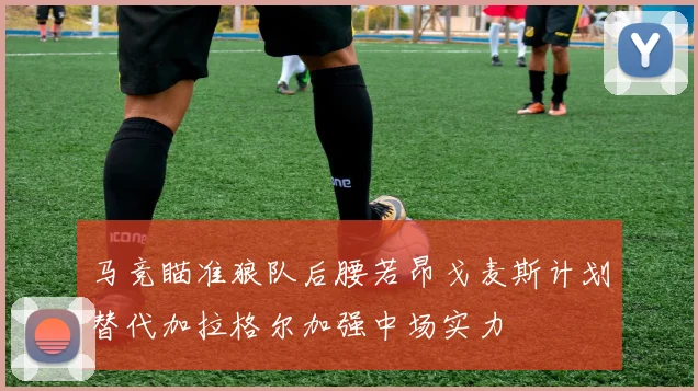 马竞瞄准狼队后腰若昂戈麦斯计划替代加拉格尔加强中场实力