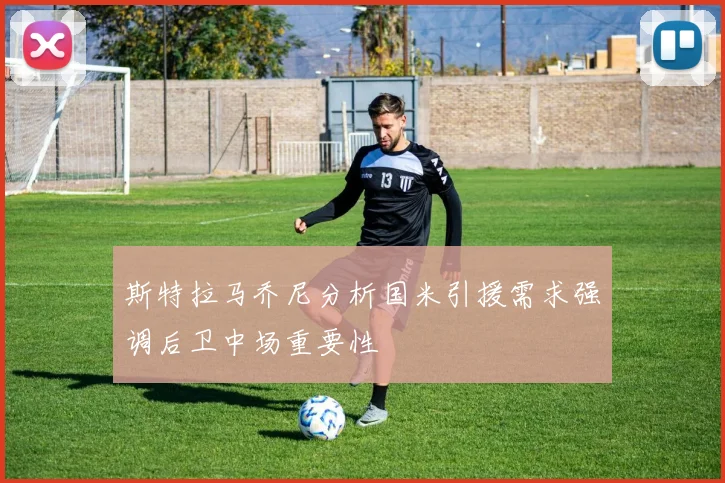 斯特拉马乔尼分析国米引援需求强调后卫中场重要性