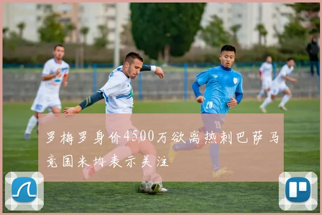 罗梅罗身价4500万欲离热刺巴萨马竞国米均表示关注