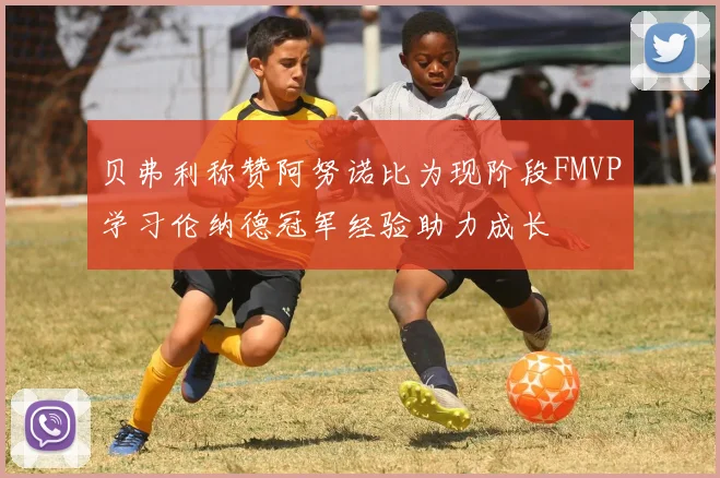 贝弗利称赞阿努诺比为现阶段FMVP学习伦纳德冠军经验助力成长