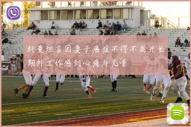 科曼坦言因妻子癌症不得不离开长期外工作感到心痛与无奈