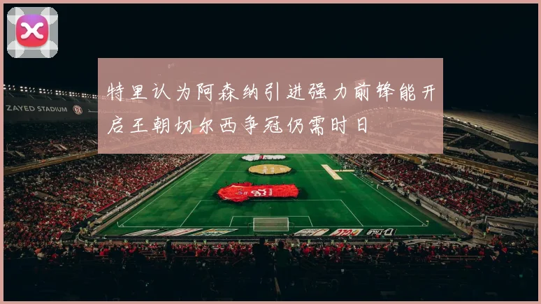 特里认为阿森纳引进强力前锋能开启王朝切尔西争冠仍需时日