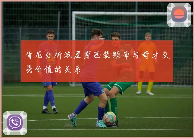 肯尼分析浓眉穿西装频率与奇才交易价值的关系