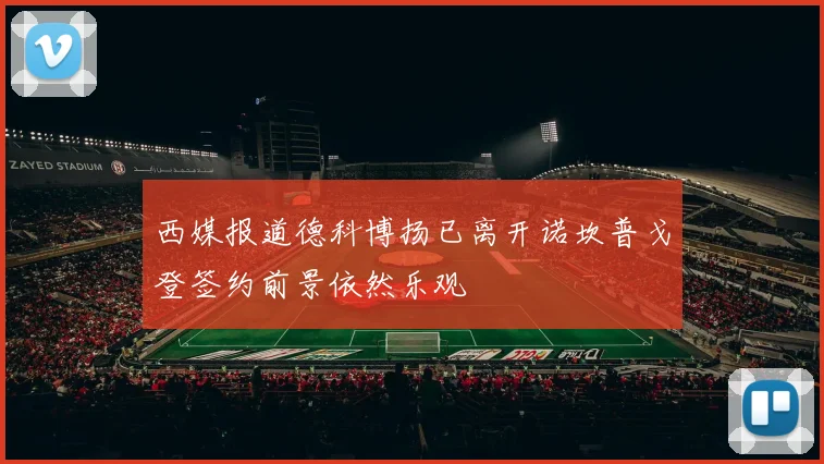 西媒报道德科博扬已离开诺坎普戈登签约前景依然乐观